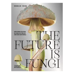 The Future Is Fungi: How Fungi Feeds Us, Heals Us, And Save Our World.
