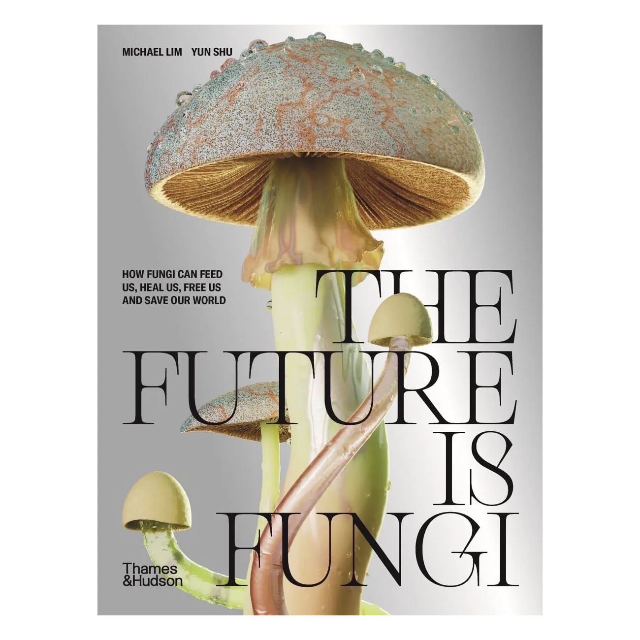 The Future Is Fungi: How Fungi Feeds Us, Heals Us, And Save Our World.